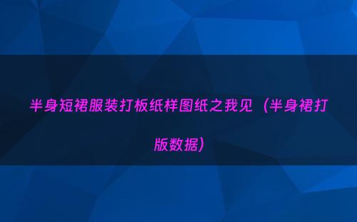 半身短裙服装打板纸样图纸之我见（半身裙打版数据）