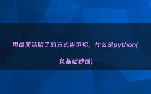 用最简洁明了的方式告诉你，什么是python(负基础秒懂)