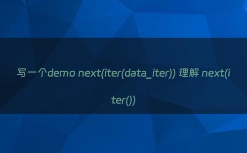 写一个demo next(iter(data_iter)) 理解 next(iter())