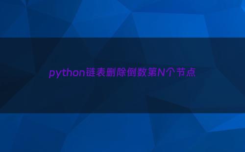 python链表删除倒数第N个节点