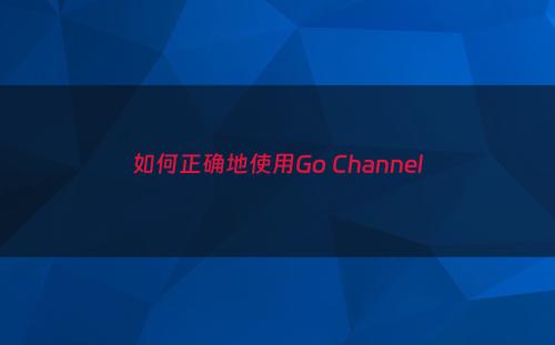 如何正确地使用Go Channel