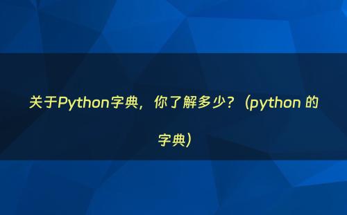 关于Python字典，你了解多少?（python 的字典）