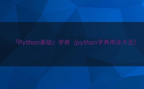 「Python基础」字典（python字典用法大全）