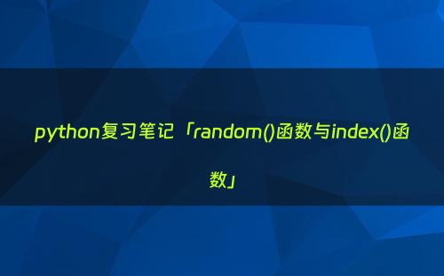 python复习笔记「random()函数与index()函数」