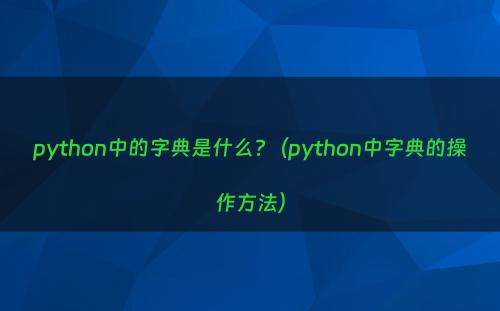 python中的字典是什么?（python中字典的操作方法）