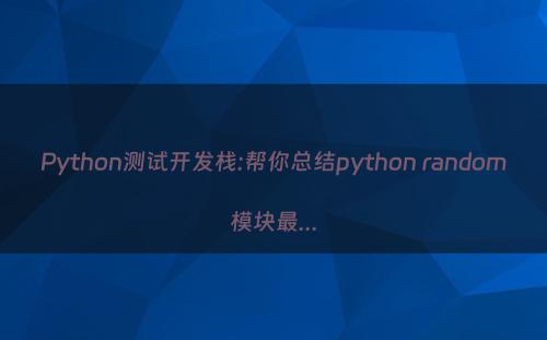 Python测试开发栈:帮你总结python random模块最...