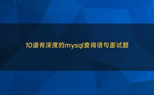 10道有深度的mysql查询语句面试题
