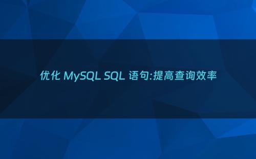 优化 MySQL SQL 语句:提高查询效率
