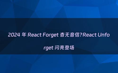 2024 年 React Forget 杳无音信?React Unforget 闪亮登场