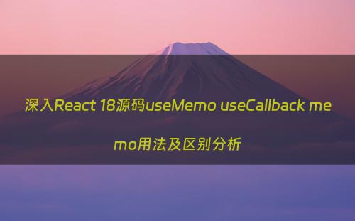 深入React 18源码useMemo useCallback memo用法及区别分析