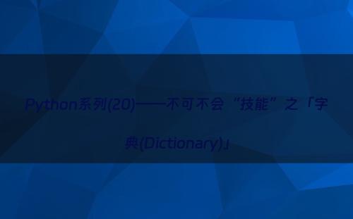 Python系列(20)——不可不会“技能”之「字典(Dictionary)」