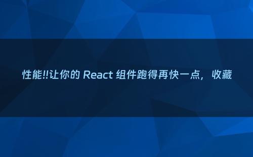 性能!!让你的 React 组件跑得再快一点，收藏