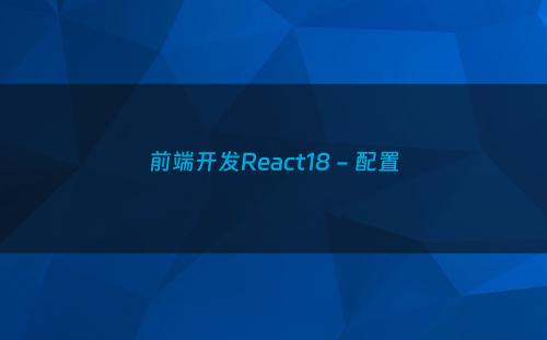 前端开发React18 - 配置