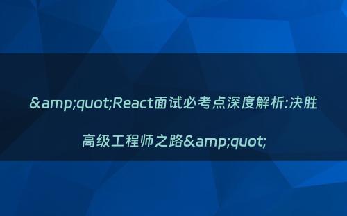 &quot;React面试必考点深度解析:决胜高级工程师之路&quot;