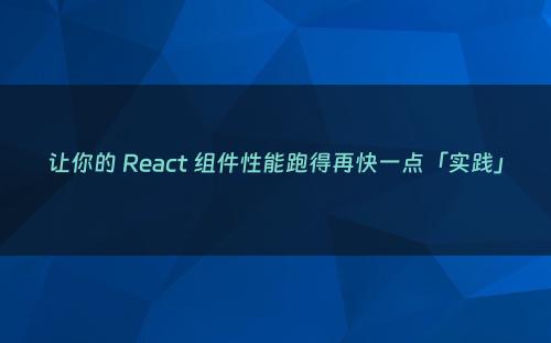 让你的 React 组件性能跑得再快一点「实践」
