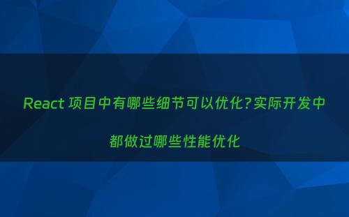 React 项目中有哪些细节可以优化?实际开发中都做过哪些性能优化