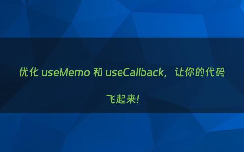 优化 useMemo 和 useCallback，让你的代码飞起来!