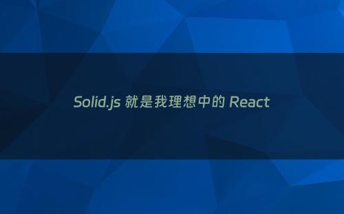 Solid.js 就是我理想中的 React