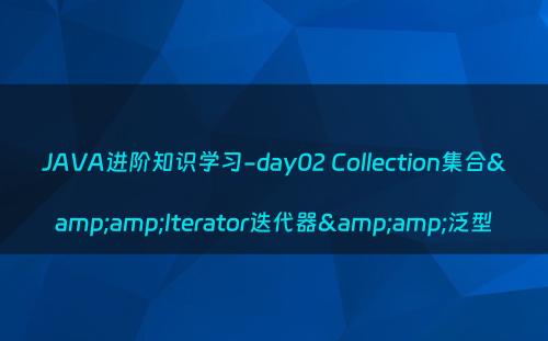 JAVA进阶知识学习-day02 Collection集合&amp;Iterator迭代器&amp;泛型