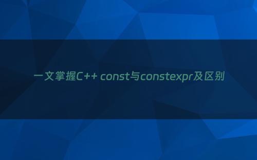 一文掌握C++ const与constexpr及区别