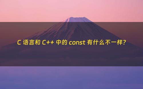 C 语言和 C++ 中的 const 有什么不一样?