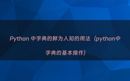 Python 中字典的鲜为人知的用法（python中字典的基本操作）