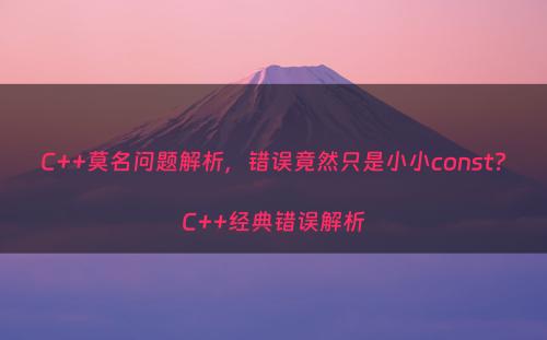 C++莫名问题解析，错误竟然只是小小const?C++经典错误解析
