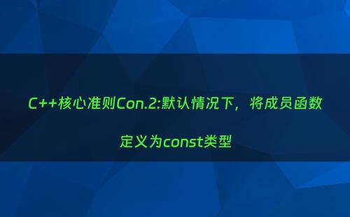 C++核心准则Con.2:默认情况下，将成员函数定义为const类型