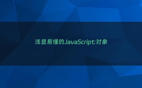 浅显易懂的JavaScript:对象