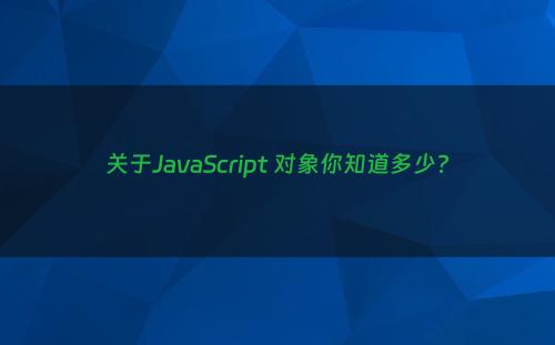 关于JavaScript 对象你知道多少?