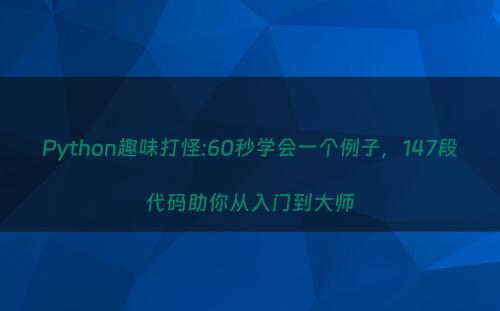 Python趣味打怪:60秒学会一个例子，147段代码助你从入门到大师