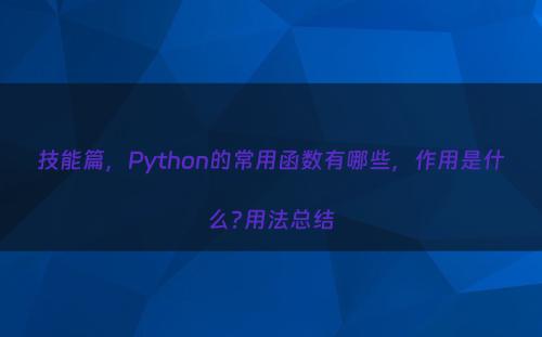 技能篇，Python的常用函数有哪些，作用是什么?用法总结