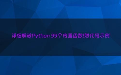 详细解破Python 99个内置函数!附代码示例