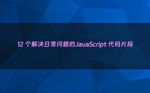 12 个解决日常问题的JavaScript 代码片段