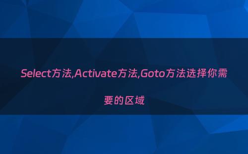 Select方法,Activate方法,Goto方法选择你需要的区域