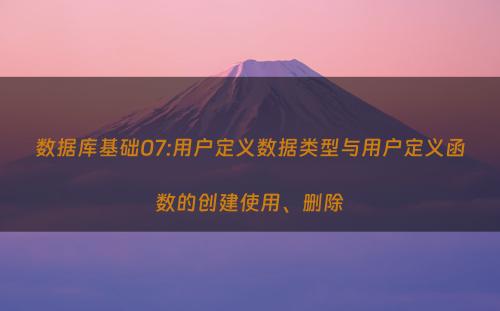数据库基础07:用户定义数据类型与用户定义函数的创建使用、删除