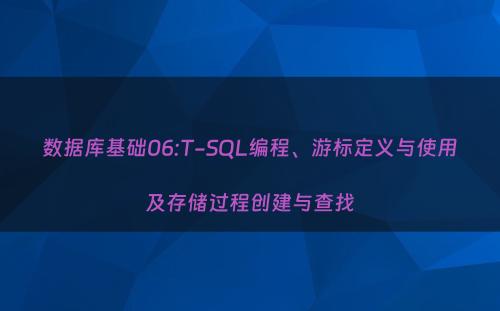 数据库基础06:T-SQL编程、游标定义与使用及存储过程创建与查找
