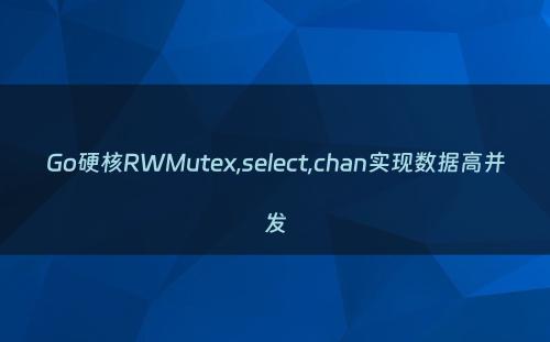 Go硬核RWMutex,select,chan实现数据高并发