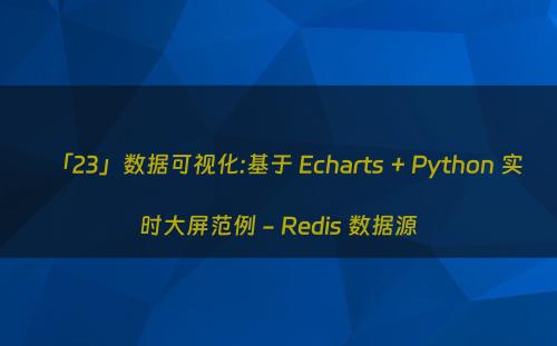 「23」数据可视化:基于 Echarts + Python 实时大屏范例 - Redis 数据源