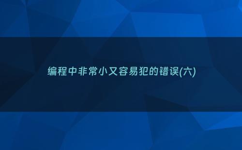 编程中非常小又容易犯的错误(六)