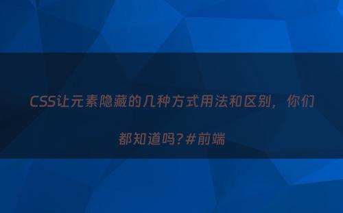 CSS让元素隐藏的几种方式用法和区别，你们都知道吗?#前端
