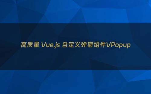 高质量 Vue.js 自定义弹窗组件VPopup
