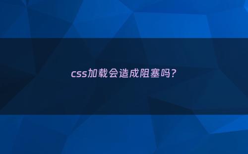 css加载会造成阻塞吗?