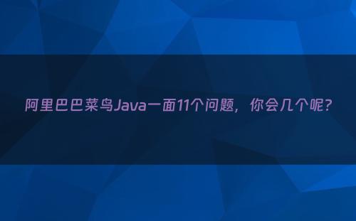 阿里巴巴菜鸟Java一面11个问题，你会几个呢?