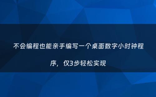 不会编程也能亲手编写一个桌面数字小时钟程序，仅3步轻松实现