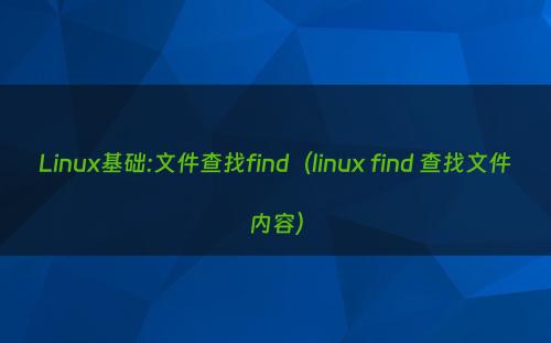 Linux基础:文件查找find（linux find 查找文件内容）