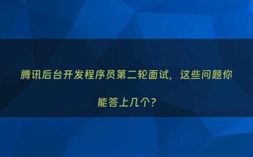 腾讯后台开发程序员第二轮面试，这些问题你能答上几个?