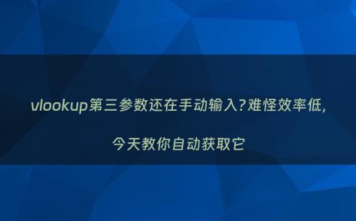 vlookup第三参数还在手动输入?难怪效率低，今天教你自动获取它