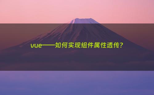 vue——如何实现组件属性透传?