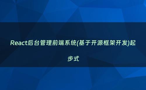 React后台管理前端系统(基于开源框架开发)起步式